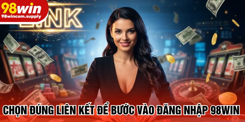 Chọn đúng liên kết để bước vào đăng nhập 98win